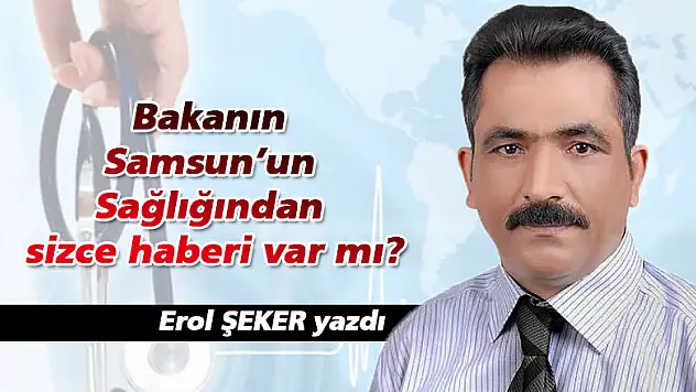 Bakanın Samsun'un Sağlığından sizce haberi var mı?