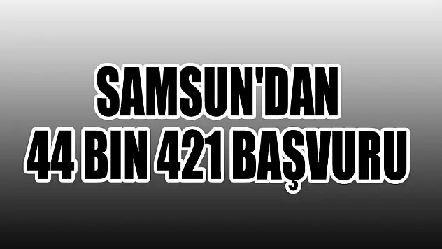 Samsun'dan 44 bin 421 başvuru