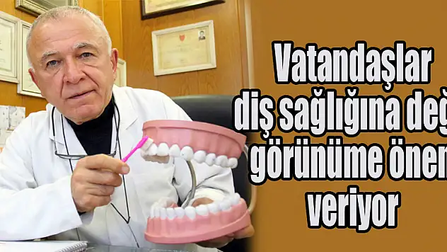 Vatandaşlar diş sağlığına değil görünüme önem veriyor