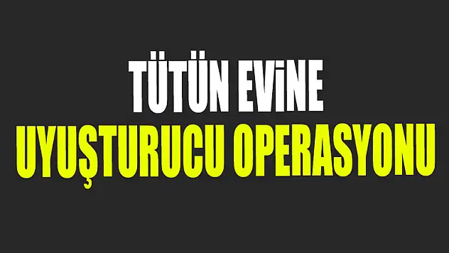 Tütün evine uyuşturucu operasyonu