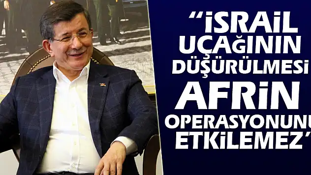 Davutoğlu: 'İsrail uçağının düşürülmesi Afrin operasyonunu etkilemez'