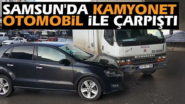 Samsun'da kamyonet otomobil ile çarpıştı: 1 yaralı