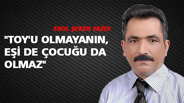 'Toy'u olmayanın, eşi de çocuğu da olmaz'