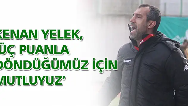 YELEK,' ÜÇ PUANLA DÖNDÜĞÜMÜZ İÇİN MUTLUYUZ'