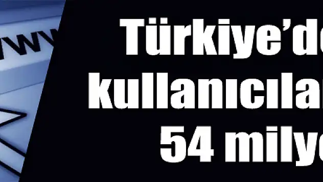 Türkiye'de internet kullanıcılarının sayısı 54 milyonu aştı