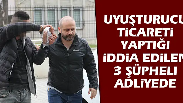 Uyuşturucu ticareti yaptığı iddia edilen 3 şüpheli adliyede