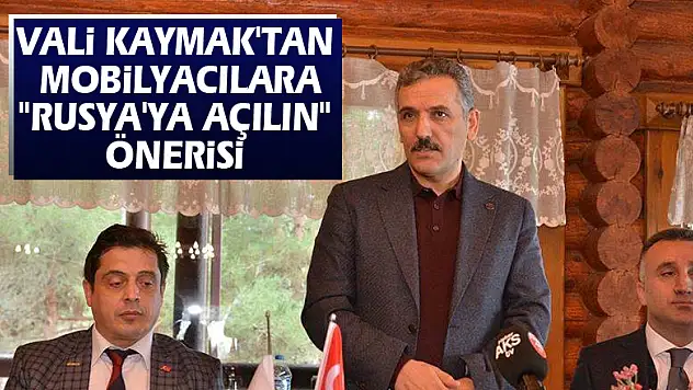 Vali Kaymak'tan mobilyacılara 'Rusya'ya açılın' önerisi