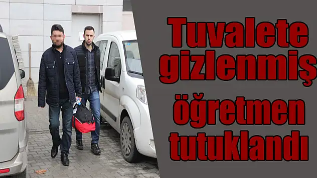 Tuvalete gizlenmiş bilgisayar ve cep telefonlarıyla yakalanan öğretmen tutuklandı