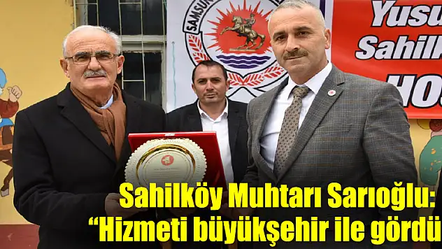 Sahilköy Muhtarı Sarıoğlu: 'Hizmeti büyükşehir ile gördük'