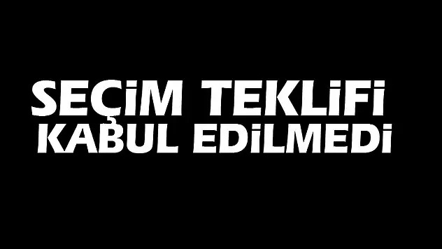 Seçim teklifi kabul edilmedi