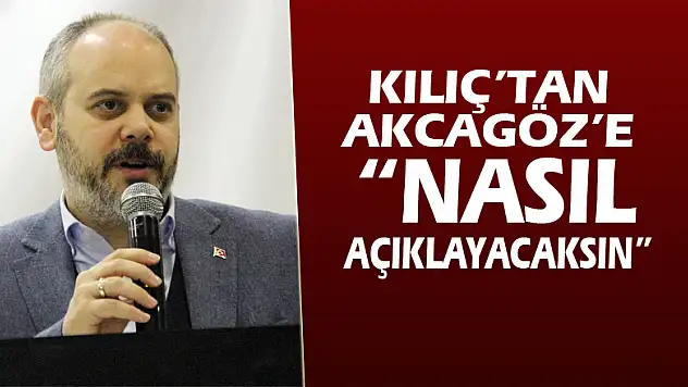 Kılıç'tan Akcagöz'e: 'Nasıl açıklayacaksın'