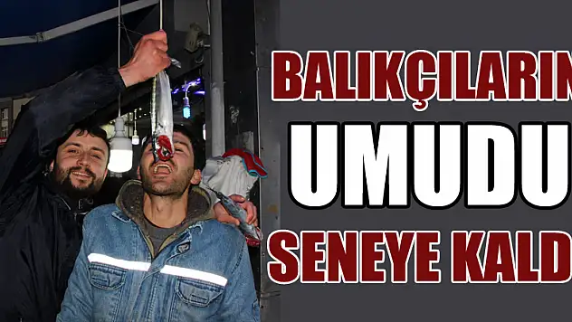 Balıkçıların umudu seneye kaldı
