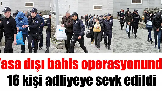 Yasa dışı bahis operasyonunda 16 kişi adliyeye sevk edildi