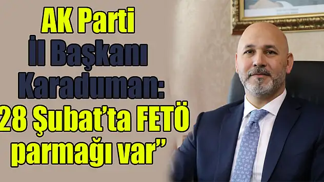 AK Parti İl Başkanı Karaduman: '28 Şubat'ta FETÖ parmağı var'