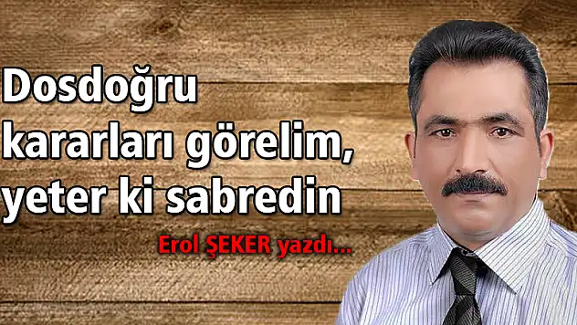 Dosdoğru kararları görelim, yeter ki sabredin.