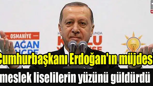 Cumhurbaşkanı Erdoğan'ın müjdesi, meslek liselilerin yüzünü güldürdü