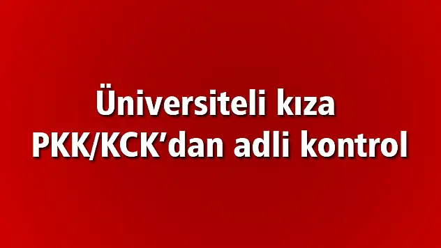 PKK/KCK propagandası yapan üniversiteli kıza adli kontrol 
