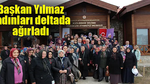 Başkan Yılmaz kadınları deltada ağırladı 