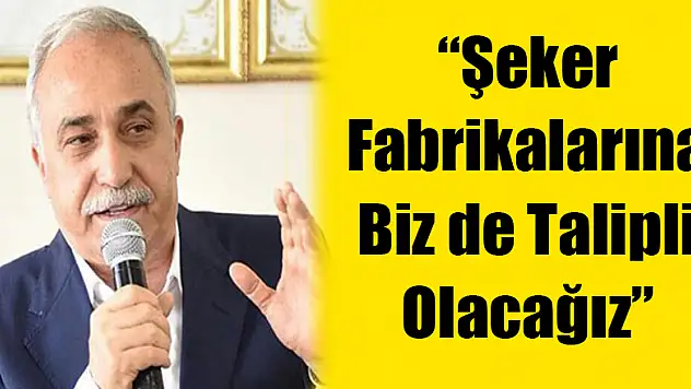 'Şeker Fabrikalarına Biz de Talipli Olacağız'
