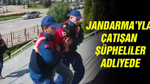 JANDARMA'YLA ÇATIŞAN ŞÜPHELİLER ADLİYE'DE