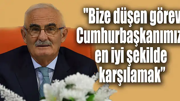 Yılmaz: 'Bize düşen görev Cumhurbaşkanımızı en iyi şekilde karşılamak' 
