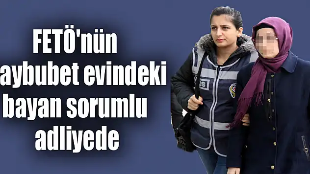 FETÖ'nün gaybubet evinde yakalanan sözde bayan sorumlusu adliyede 
