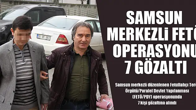 Samsun merkezli FETÖ operasyonu: 7 gözaltı 