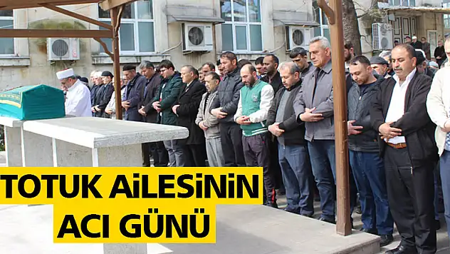 TOTUK AİLESİNİN ACI GÜNÜ