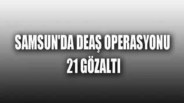 Samsun'da DEAŞ operasyonu: 21 gözaltı 