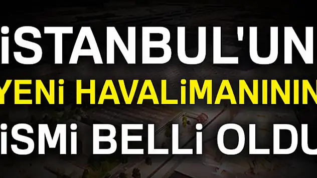 İstanbul'un yeni havalimanının ismi belli oldu