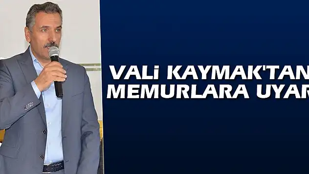 Vali Kaymak'tan memurlara uyarı