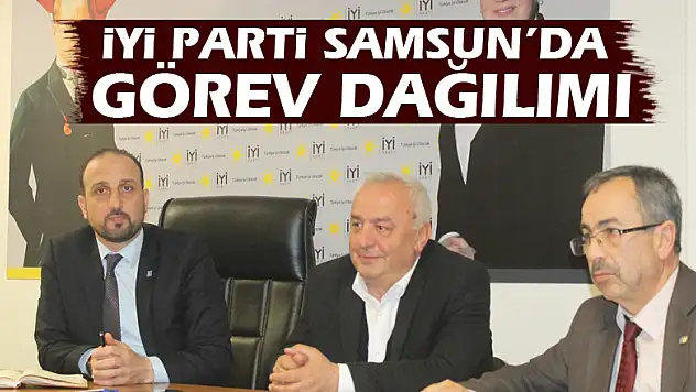İYİ Parti Samsun'da görev dağılımı