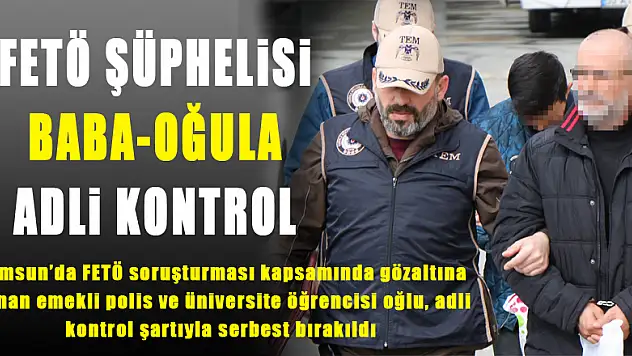 FETÖ şüphelisi baba-oğula adli kontrol 