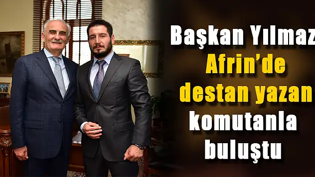 Başkan Yılmaz Afrin'de destan yazan komutanla buluştu 
