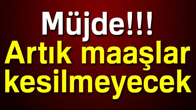 Müjde! Artık maaşlar kesilmeyecek