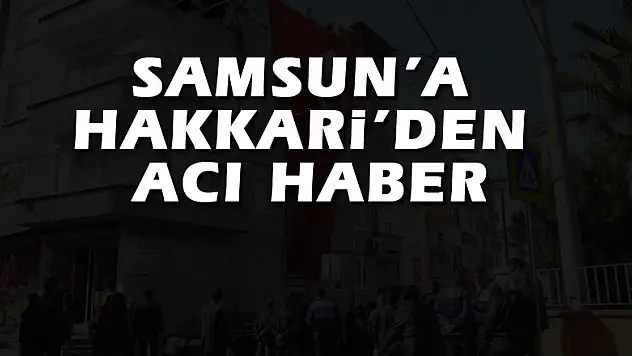 Samsun'a Hakkari'den acı haber