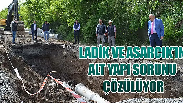  Ladik ve Asarcık'ın alt yapı sorunu çözülüyor 