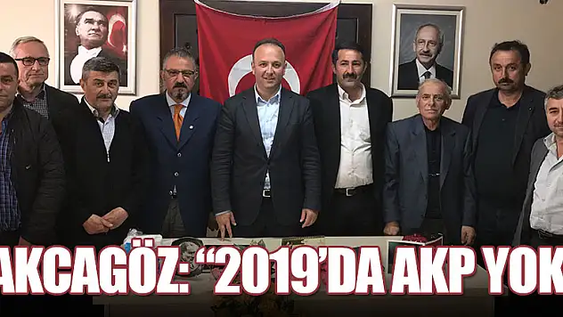 AKCAGÖZ:'2019'DA AKP YOK'