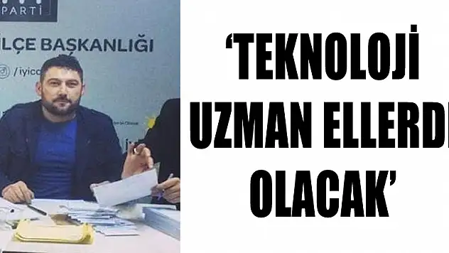 'Teknoloji uzman ellerde olacak'