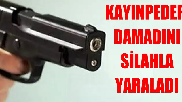 Kayınpeder, damadını silahla yaraladı 