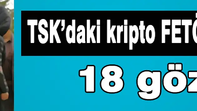 TSK'daki kripto FETÖ'cülere operasyon: 18 gözaltı