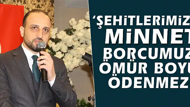  'Şehitlerimize minnet borcumuz ömür boyu ödenmez'