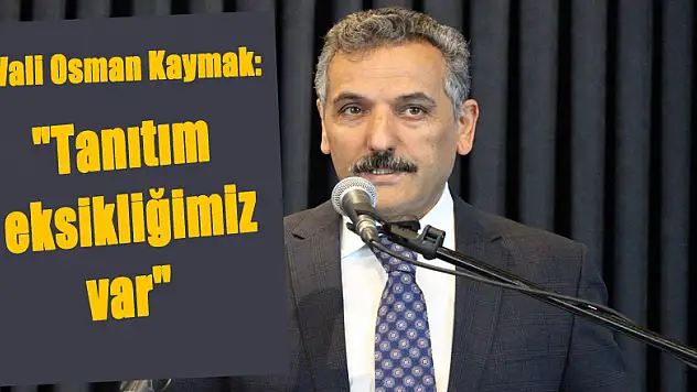 Vali Osman Kaymak: 'Tanıtım eksikliğimiz var' 