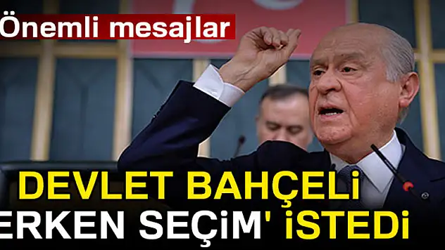 Devlet Bahçeli 'Erken Seçim' istedi