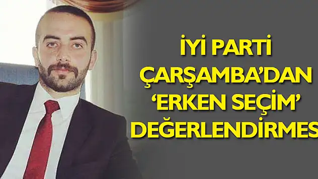İYİ Parti Çarşamba'dan 'Erken Seçim' değerlendirmesi