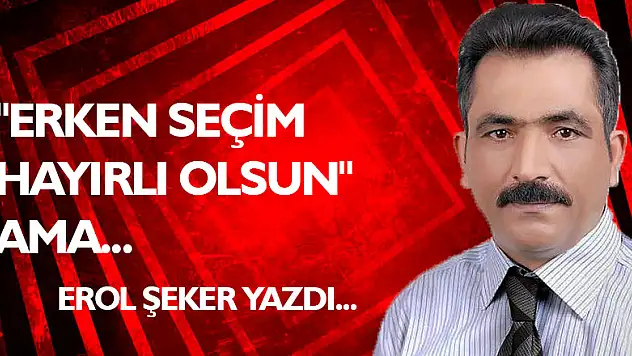 Erken Seçim hayırlı olsun ama!...