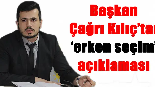 Başkan Çağrı Kılıç'tan 'erken seçim' açıklaması