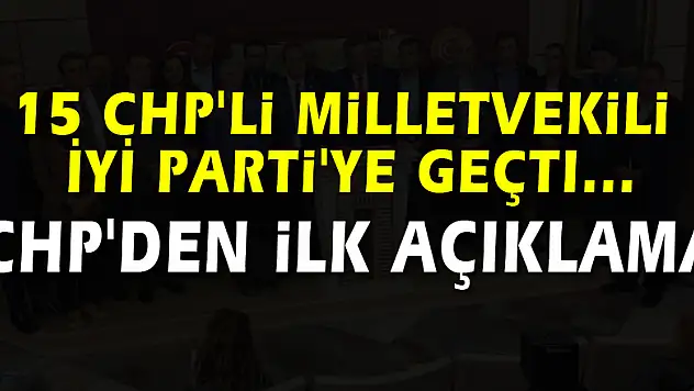 15 CHP'li milletvekili İYİ Parti'ye geçti... CHP'den ilk açıklama