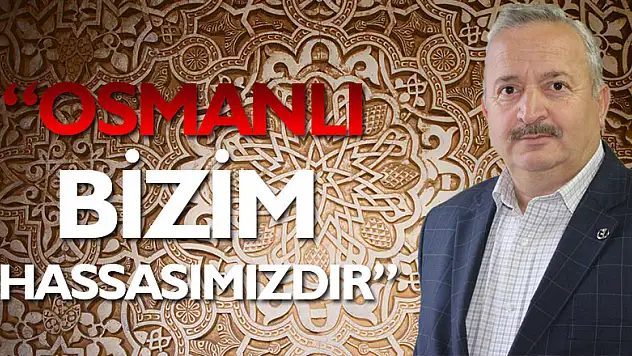 'Osmanlı bizim hassasımızdır'