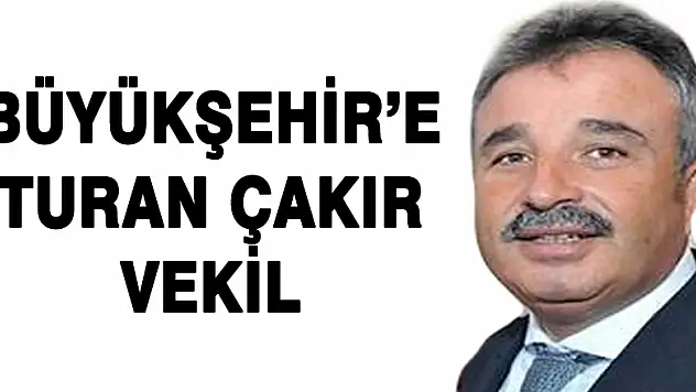 BÜYÜKŞEHİR'E TURAN ÇAKIR VEKİL